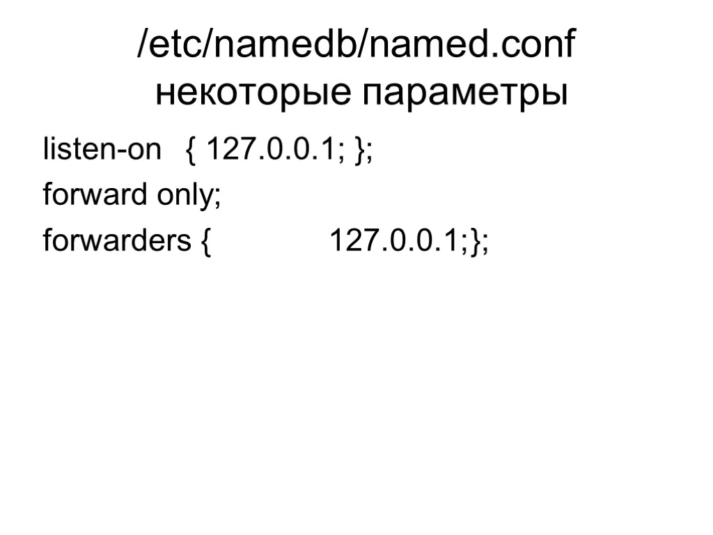 /etc/namedb/named.conf некоторые параметры listen-on { 127.0.0.1; }; forward only; forwarders { 127.0.0.1; };